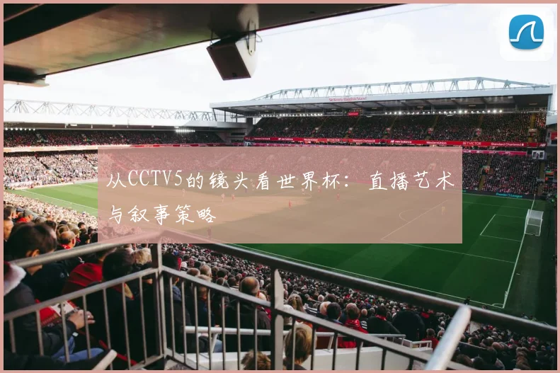 从CCTV5的镜头看世界杯：直播艺术与叙事策略