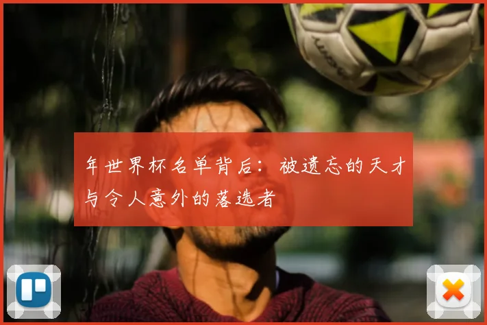 年世界杯名单背后:被遗忘的天才与令人意外的落选者