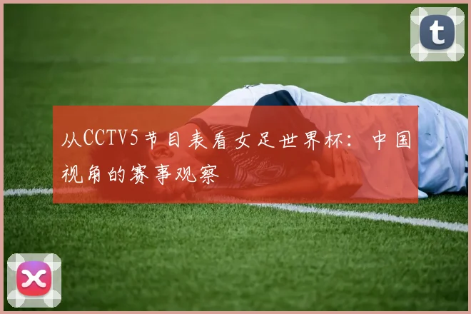 从CCTV5节目表看女足世界杯：中国视角的赛事观察
