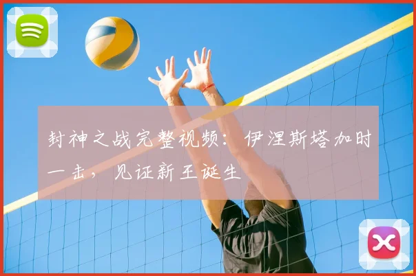 封神之战完整视频：伊涅斯塔加时一击，见证新王诞生