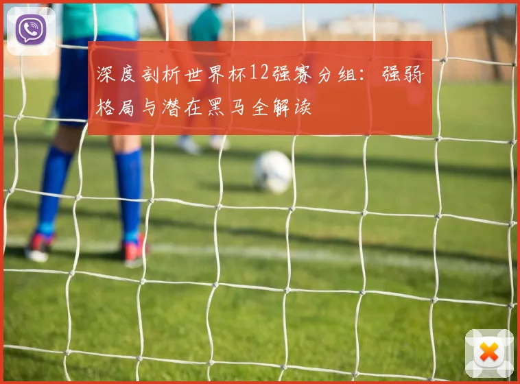 深度剖析世界杯12强赛分组：强弱格局与潜在黑马全解读