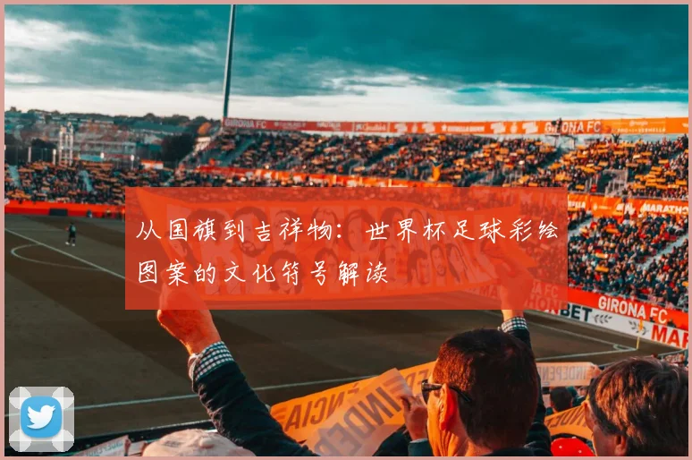 从国旗到吉祥物：世界杯足球彩绘图案的文化符号解读