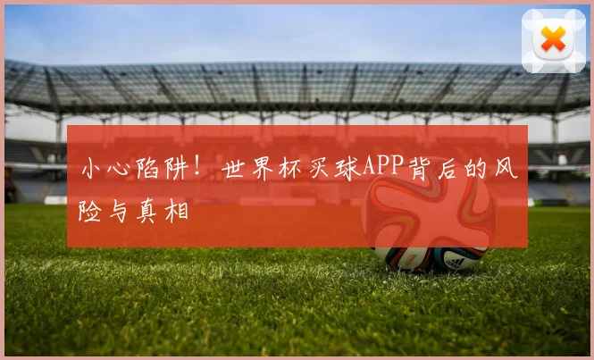 小心陷阱！世界杯买球APP背后的风险与真相