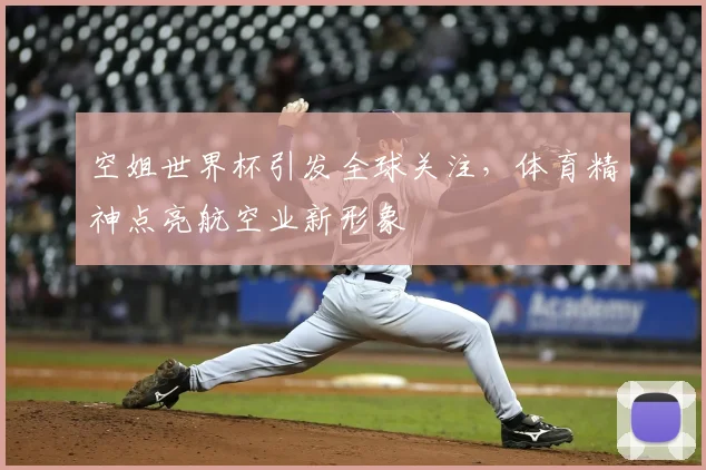 空姐世界杯引发全球关注，体育精神点亮航空业新形象