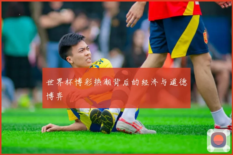 世界杯博彩热潮背后的经济与道德博弈