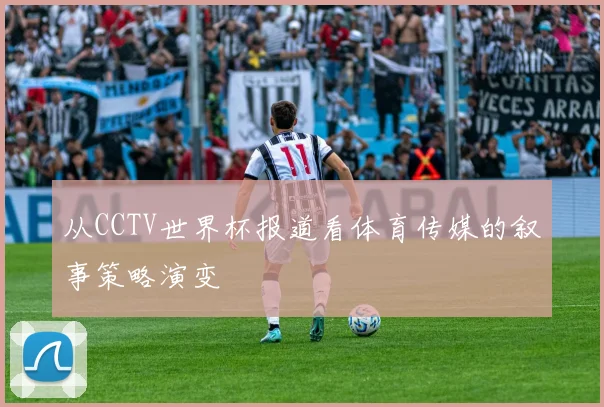 从CCTV世界杯报道看体育传媒的叙事策略演变