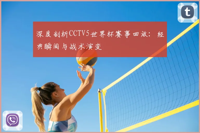 深度剖析CCTV5世界杯赛事回放：经典瞬间与战术演变