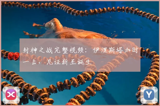 封神之战完整视频：伊涅斯塔加时一击，见证新王诞生